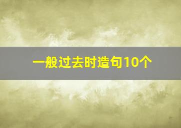 一般过去时造句10个