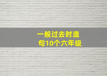 一般过去时造句10个六年级