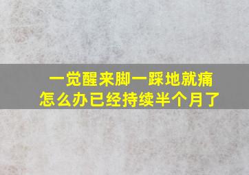 一觉醒来脚一踩地就痛怎么办已经持续半个月了