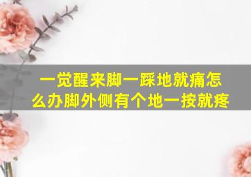 一觉醒来脚一踩地就痛怎么办脚外侧有个地一按就疼