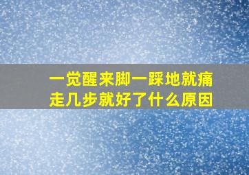 一觉醒来脚一踩地就痛走几步就好了什么原因