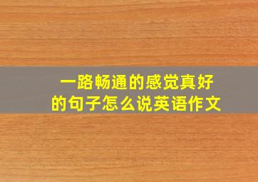 一路畅通的感觉真好的句子怎么说英语作文