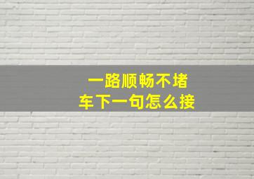 一路顺畅不堵车下一句怎么接