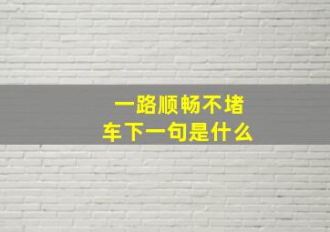 一路顺畅不堵车下一句是什么