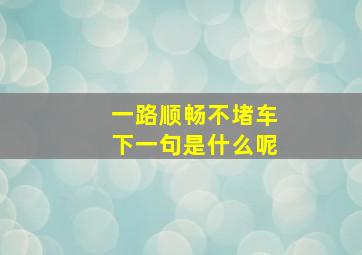 一路顺畅不堵车下一句是什么呢