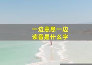 一边意思一边读音是什么字