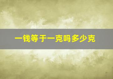 一钱等于一克吗多少克