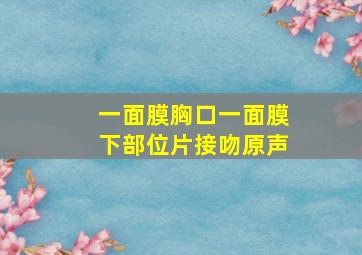 一面膜胸口一面膜下部位片接吻原声