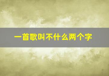 一首歌叫不什么两个字