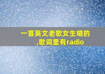 一首英文老歌女生唱的,歌词里有radio