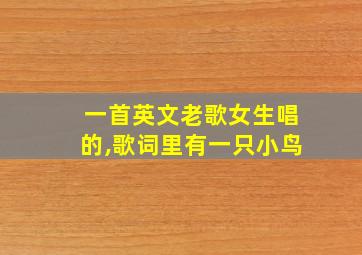 一首英文老歌女生唱的,歌词里有一只小鸟