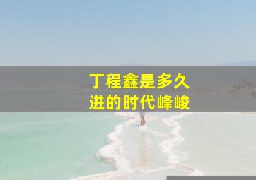 丁程鑫是多久进的时代峰峻