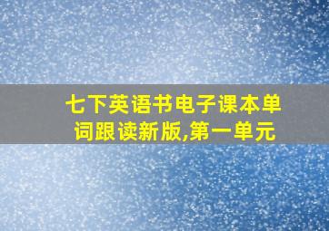 七下英语书电子课本单词跟读新版,第一单元