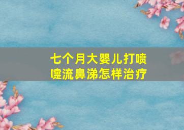 七个月大婴儿打喷嚏流鼻涕怎样治疗