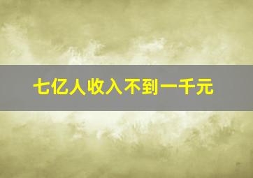 七亿人收入不到一千元