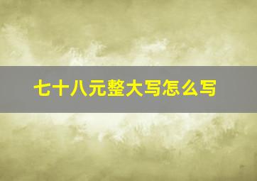 七十八元整大写怎么写