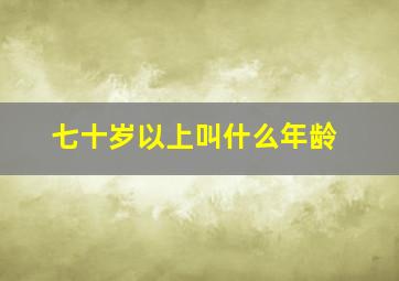 七十岁以上叫什么年龄