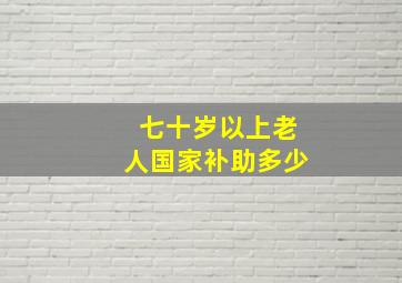 七十岁以上老人国家补助多少