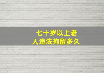 七十岁以上老人违法拘留多久