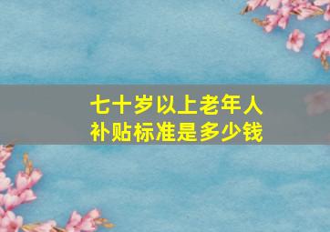 七十岁以上老年人补贴标准是多少钱