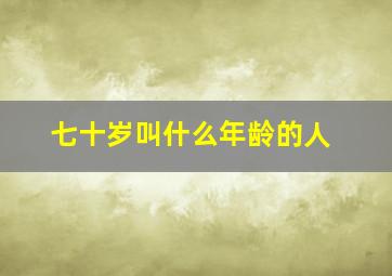 七十岁叫什么年龄的人