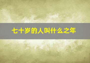 七十岁的人叫什么之年