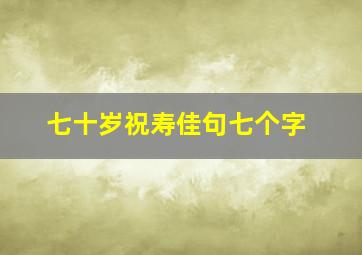 七十岁祝寿佳句七个字