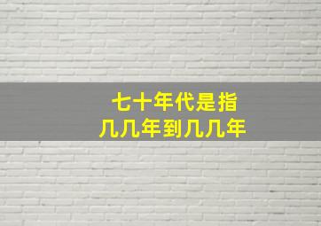 七十年代是指几几年到几几年