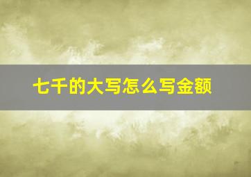 七千的大写怎么写金额