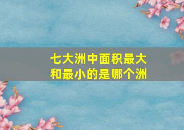 七大洲中面积最大和最小的是哪个洲