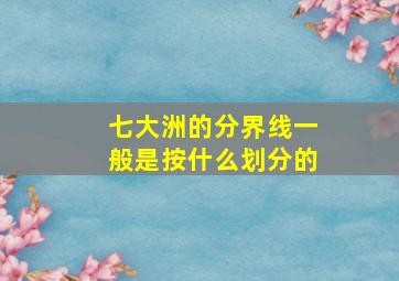 七大洲的分界线一般是按什么划分的