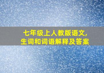 七年级上人教版语文,生词和词语解释及答案