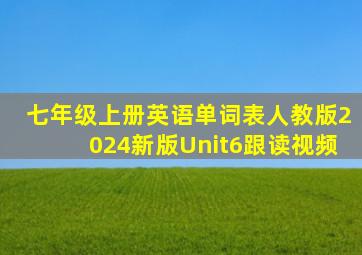 七年级上册英语单词表人教版2024新版Unit6跟读视频