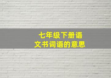 七年级下册语文书词语的意思