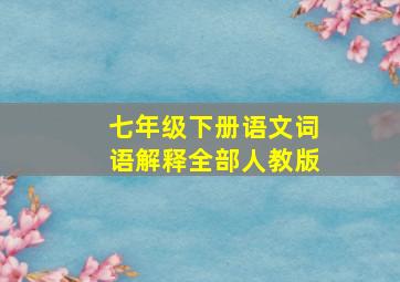 七年级下册语文词语解释全部人教版