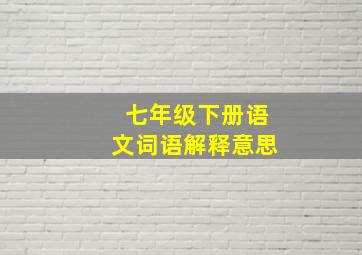 七年级下册语文词语解释意思