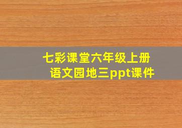 七彩课堂六年级上册语文园地三ppt课件