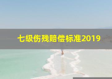 七级伤残赔偿标准2019