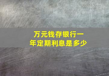 万元钱存银行一年定期利息是多少