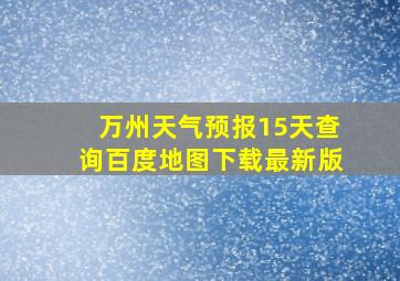 万州天气预报15天查询百度地图下载最新版