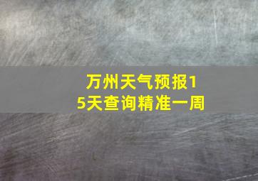 万州天气预报15天查询精准一周