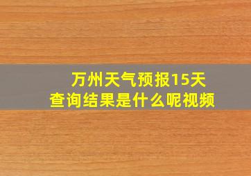 万州天气预报15天查询结果是什么呢视频