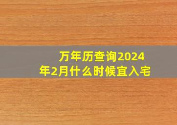 万年历查询2024年2月什么时候宜入宅