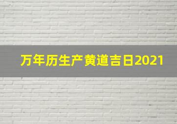 万年历生产黄道吉日2021