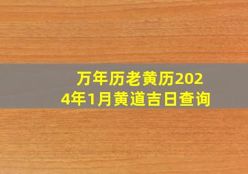 万年历老黄历2024年1月黄道吉日查询