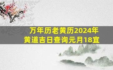 万年历老黄历2024年黄道吉日查询元月18宜