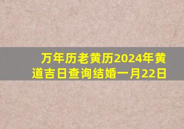 万年历老黄历2024年黄道吉日查询结婚一月22日