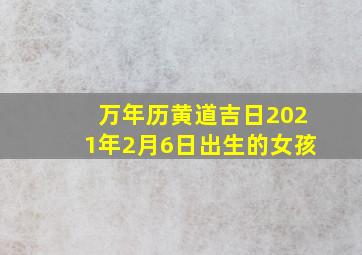 万年历黄道吉日2021年2月6日出生的女孩