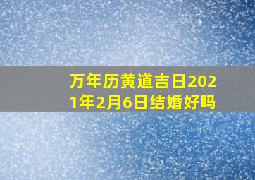 万年历黄道吉日2021年2月6日结婚好吗