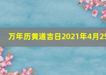 万年历黄道吉日2021年4月25